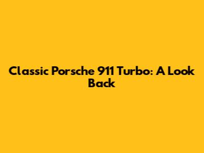 Classic Porsche 911 Turbo: A Look Back
