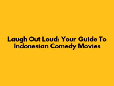 Laugh Out Loud: Your Guide To Indonesian Comedy Movies