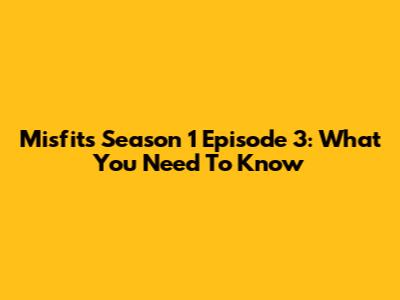 Misfits Season 1 Episode 3: What You Need To Know