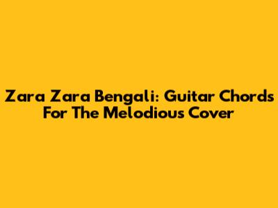 Zara Zara Bengali: Guitar Chords For The Melodious Cover